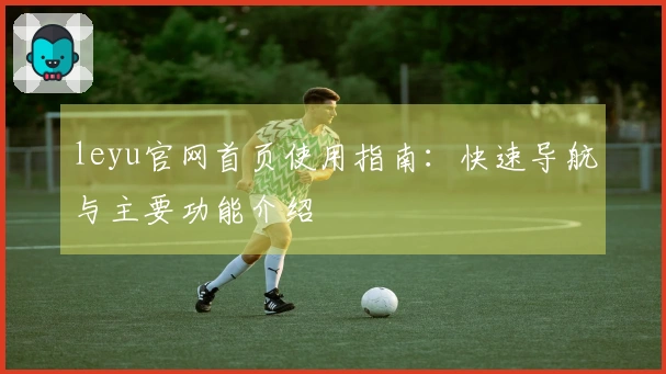leyu官网首页使用指南:快速导航与主要功能介绍