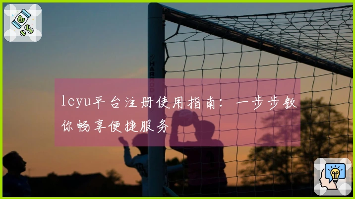 leyu平台注册使用指南：一步步教你畅享便捷服务