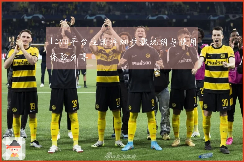leyu平台注册详细步骤说明与使用体验分享
