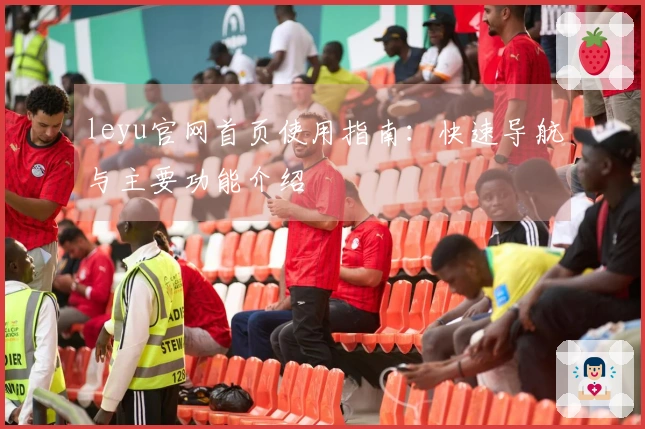 leyu官网首页使用指南：快速导航与主要功能介绍