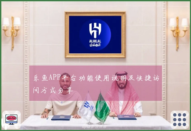 乐鱼APP平台功能使用说明及快捷访问方式分享