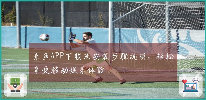 乐鱼APP下载及安装步骤说明，轻松享受移动娱乐体验
